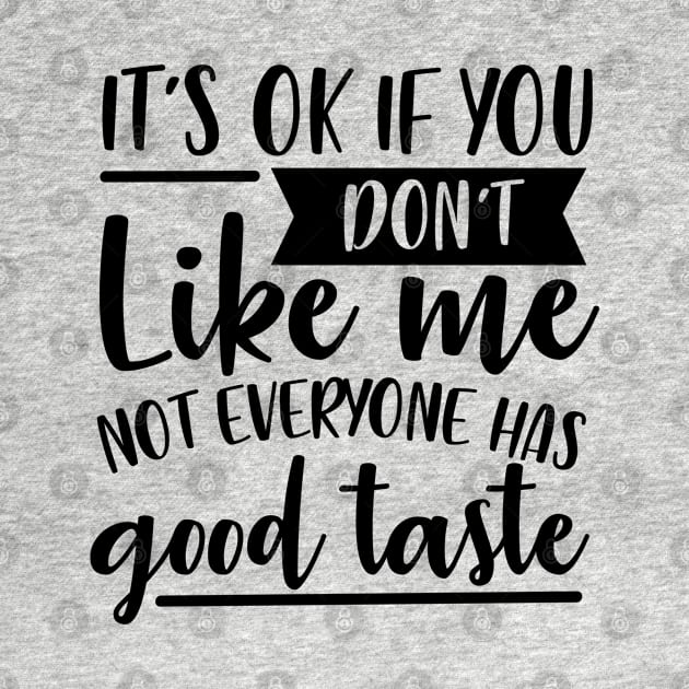 It's Ok If You Don't Like Me Not Everyone Has Good Taste by Rise And Design